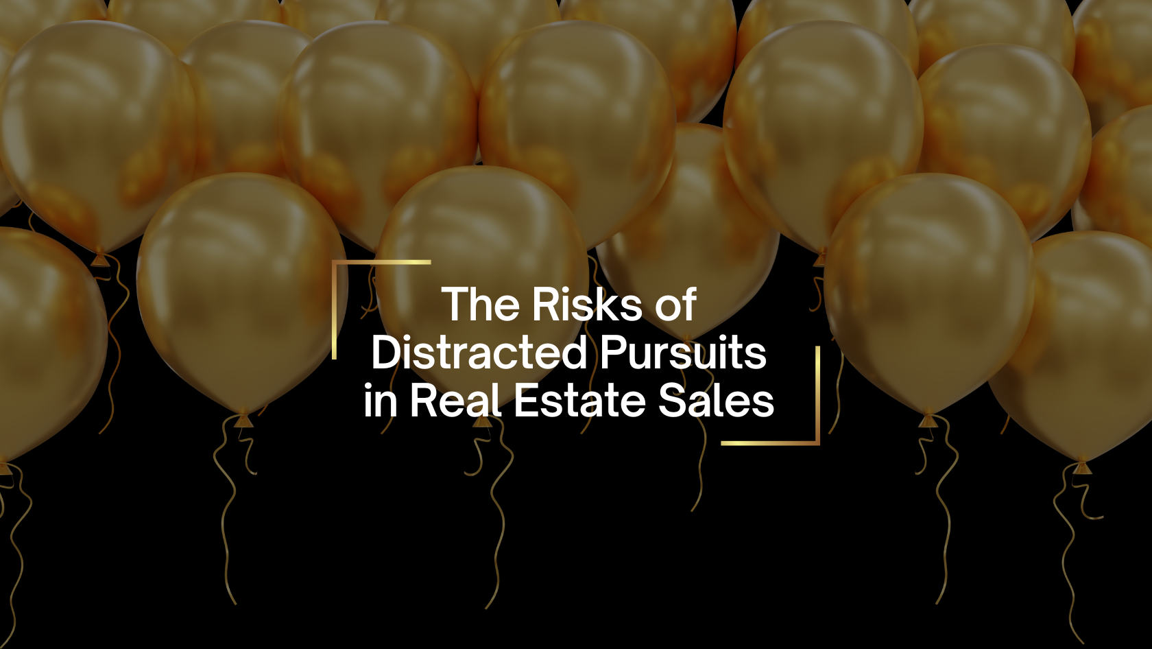 Gold balloons on a black background with the title: The Risks of Distracted Pursuits in Real Estate Sales.