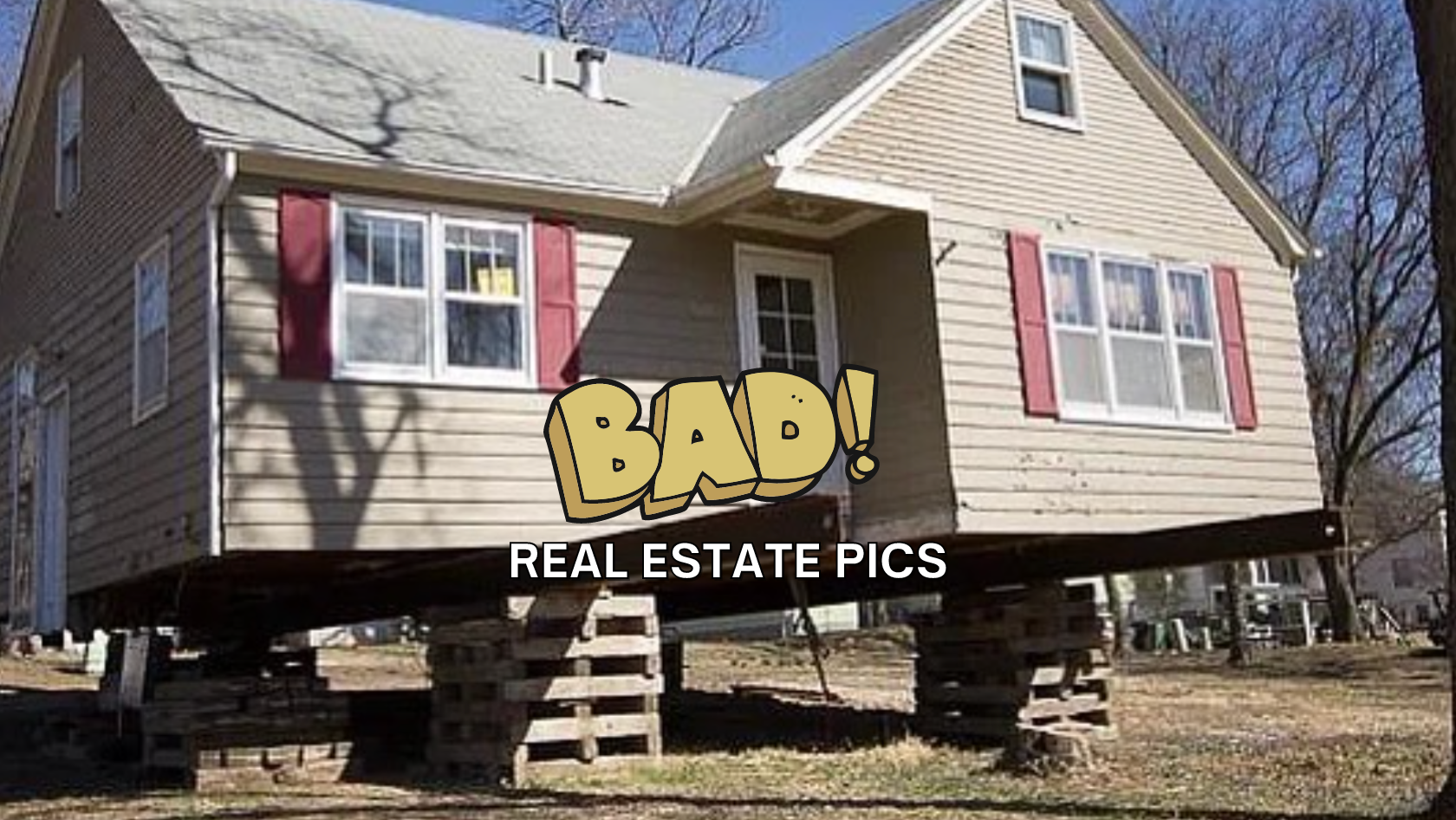 Meme showing a beige house propped up on wooden blocks with the caption 'BAD! REAL ESTATE PICS'.