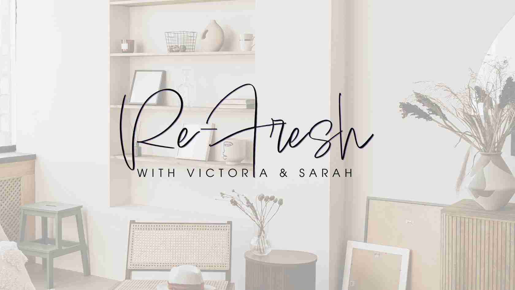 Hero banner with handwritten 'Re-Fresh' and 'With Victoria & Sarah' over a bright, minimalist living room setting (shelves, plants, and furniture).