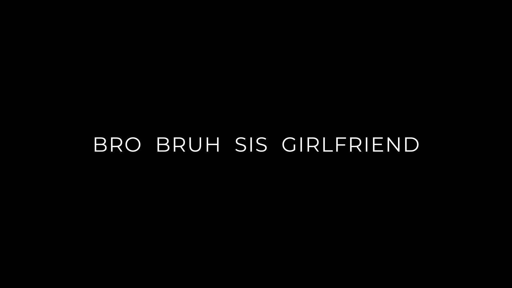 Text on a black background reading: 'BRO BRUH SIS GIRLFRIEND'.